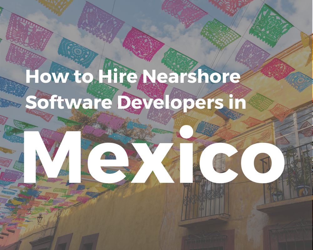 How to Hire Nearshore Software Developers in Mexico